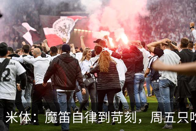 米体：魔笛自律到苛刻，周五只吃鱼，但偶尔会买块巧克力解馋