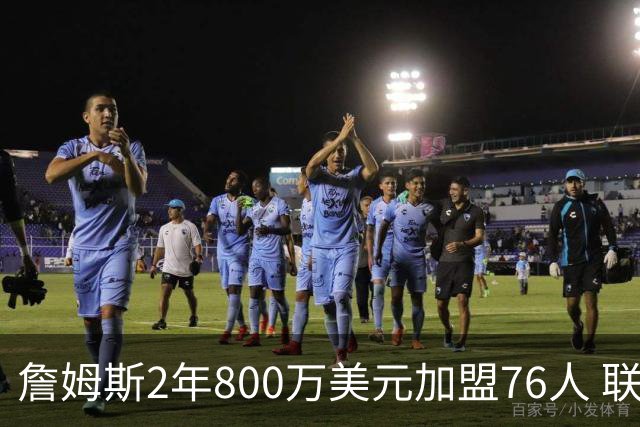 詹姆斯2年800万美元加盟76人 联手大帝+马克西+布朗